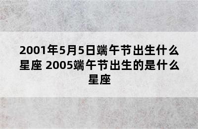 2001年5月5日端午节出生什么星座 2005端午节出生的是什么星座